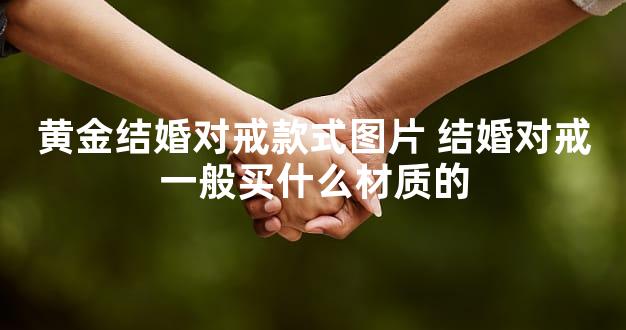 黄金结婚对戒款式图片 结婚对戒一般买什么材质